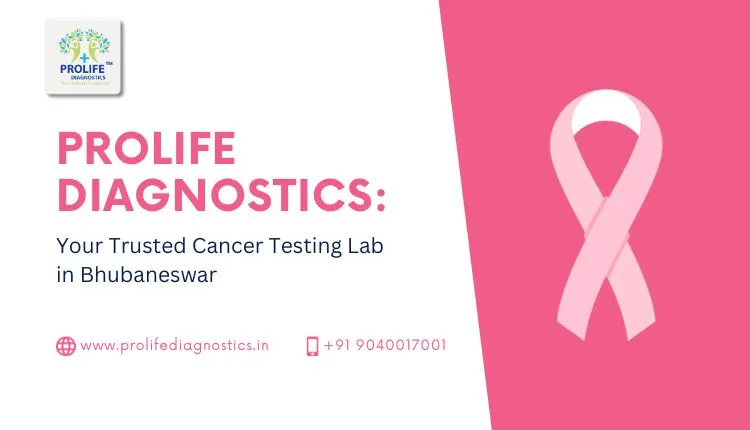 Prolife Diagnostics: Your Trusted Cancer Testing Lab in Bhubaneswar