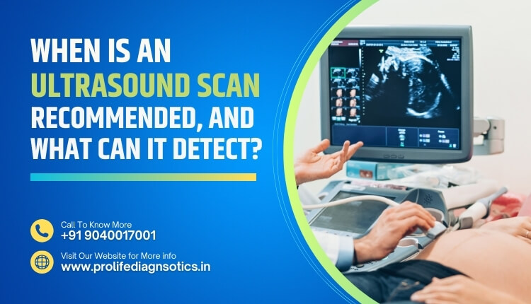 When is an ultrasound scan recommended, and what can it detect