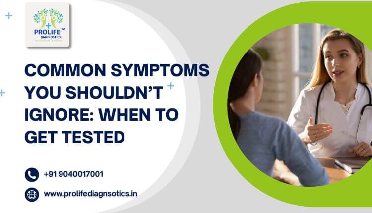 Common Symptoms You Shouldn’t Ignore When to Get Tested